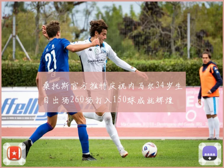 桑托斯官方推特庆祝内马尔34岁生日出场260场打入150球成就辉煌