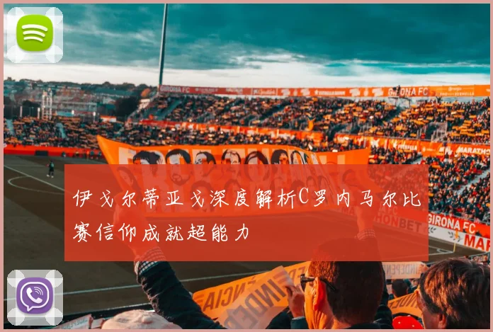 伊戈尔蒂亚戈深度解析C罗内马尔比赛信仰成就超能力