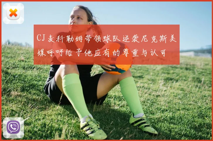 CJ麦科勒姆带领球队逆袭尼克斯美媒呼吁给予他应有的尊重与认可