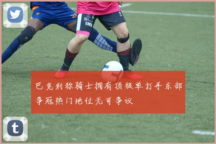 巴克利称骑士拥有顶级单打手东部争冠热门地位无可争议