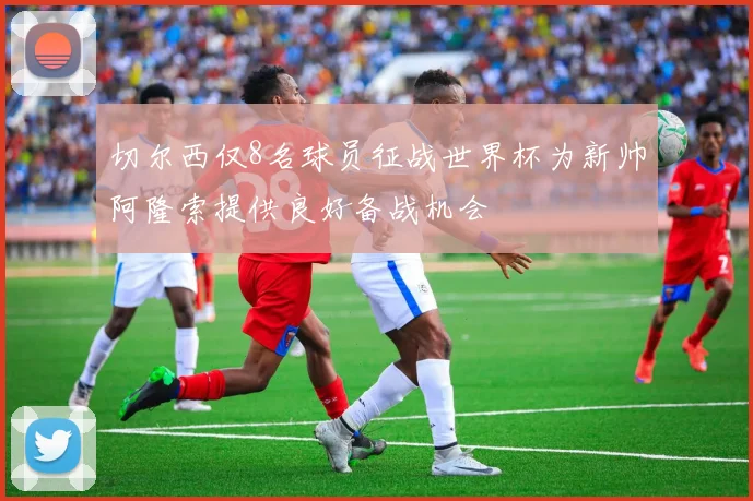 切尔西仅8名球员征战世界杯为新帅阿隆索提供良好备战机会
