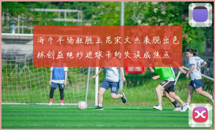 海牛半场狂胜玉昆宋文杰表现出色林创益绝妙进球卡约失误成焦点
