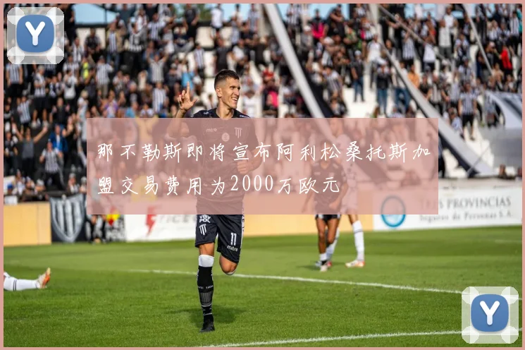 那不勒斯即将宣布阿利松桑托斯加盟交易费用为2000万欧元
