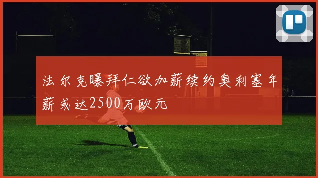 法尔克曝拜仁欲加薪续约奥利塞年薪或达2500万欧元