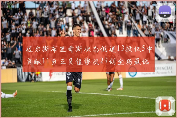 迈尔斯布里奇斯状态低迷13投仅5中贡献11分正负值惨淡29创全场最低纪录
