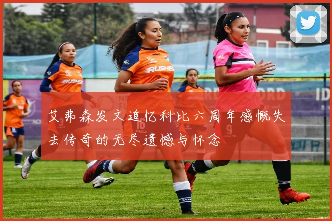 艾弗森发文追忆科比六周年感慨失去传奇的无尽遗憾与怀念