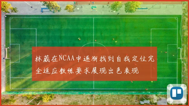 林葳在NCAA中逐渐找到自我定位完全适应教练要求展现出色表现