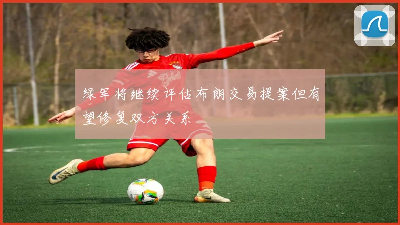 绿军将继续评估布朗交易提案但有望修复双方关系